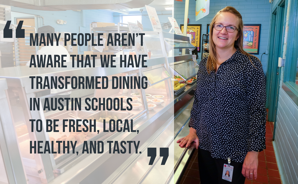 Photo of Anneliese in the cafeteria. Quote overlay reads, "Many people aren't aware that we have transformed dining in Austin schools to be fresh, local, healthy, and tasty."