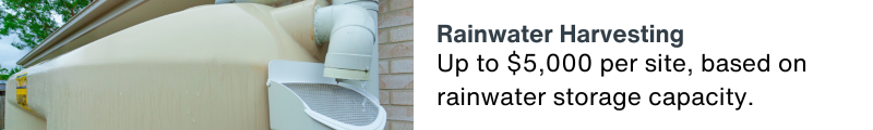 Up to $5000 per site, based on rainwater storage capacity.